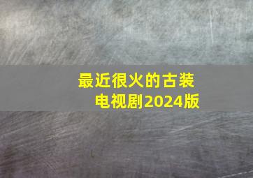 最近很火的古装电视剧2024版