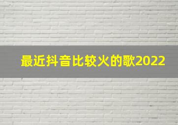 最近抖音比较火的歌2022