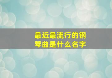 最近最流行的钢琴曲是什么名字