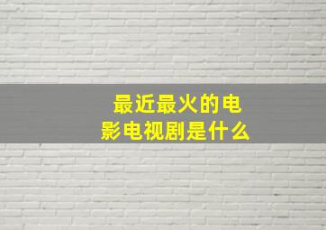 最近最火的电影电视剧是什么