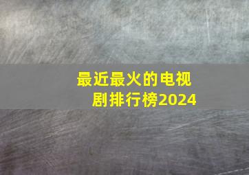 最近最火的电视剧排行榜2024