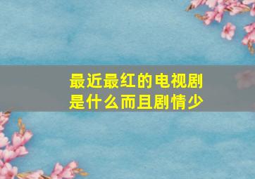 最近最红的电视剧是什么而且剧情少