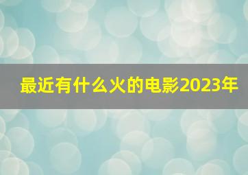 最近有什么火的电影2023年