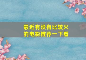 最近有没有比较火的电影推荐一下看