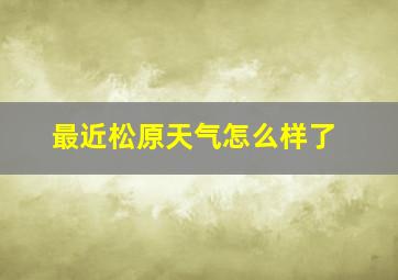 最近松原天气怎么样了