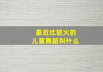 最近比较火的儿童舞蹈叫什么