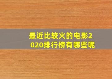 最近比较火的电影2020排行榜有哪些呢