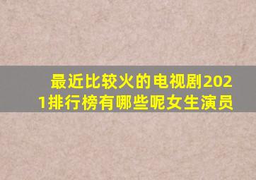 最近比较火的电视剧2021排行榜有哪些呢女生演员