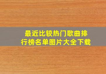 最近比较热门歌曲排行榜名单图片大全下载