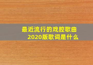 最近流行的戏腔歌曲2020版歌词是什么