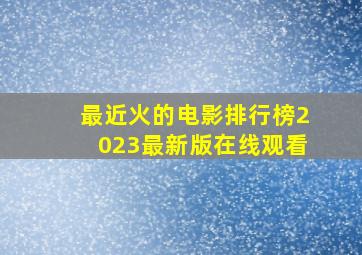 最近火的电影排行榜2023最新版在线观看