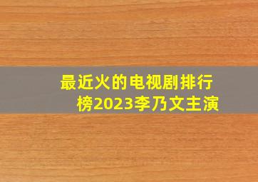 最近火的电视剧排行榜2023李乃文主演