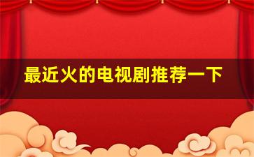 最近火的电视剧推荐一下