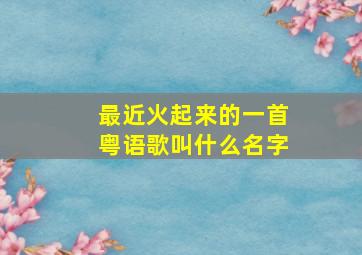 最近火起来的一首粤语歌叫什么名字