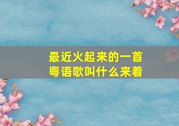 最近火起来的一首粤语歌叫什么来着