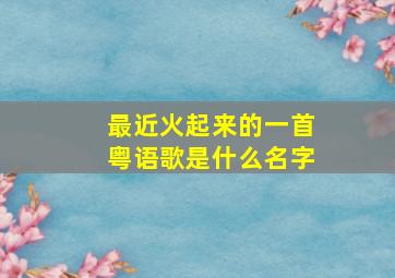 最近火起来的一首粤语歌是什么名字