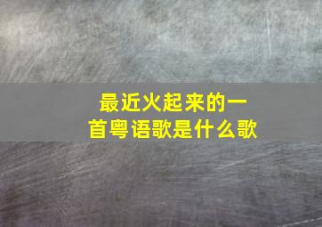 最近火起来的一首粤语歌是什么歌