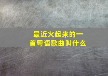 最近火起来的一首粤语歌曲叫什么