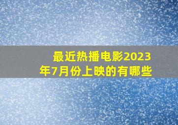 最近热播电影2023年7月份上映的有哪些