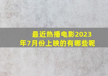 最近热播电影2023年7月份上映的有哪些呢