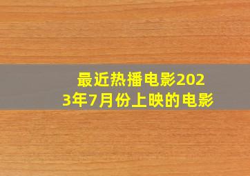 最近热播电影2023年7月份上映的电影