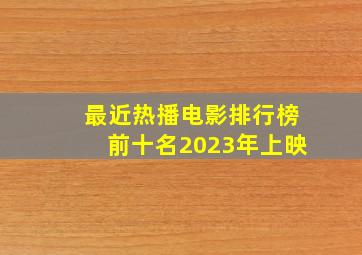 最近热播电影排行榜前十名2023年上映