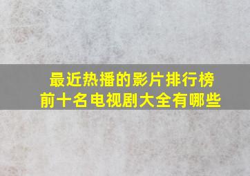 最近热播的影片排行榜前十名电视剧大全有哪些