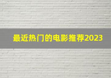 最近热门的电影推荐2023