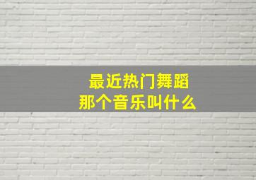 最近热门舞蹈那个音乐叫什么