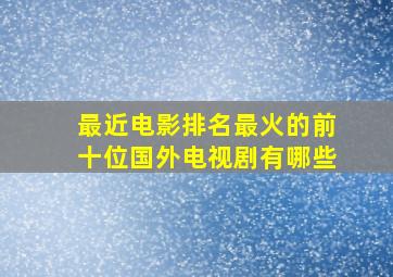 最近电影排名最火的前十位国外电视剧有哪些