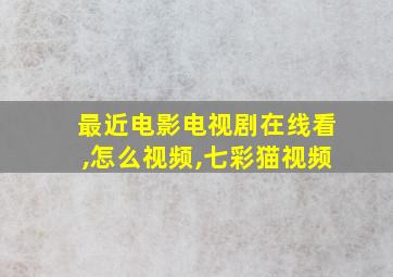 最近电影电视剧在线看,怎么视频,七彩猫视频