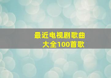 最近电视剧歌曲大全100首歌