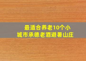 最适合养老10个小城市承德老酒避暑山庄