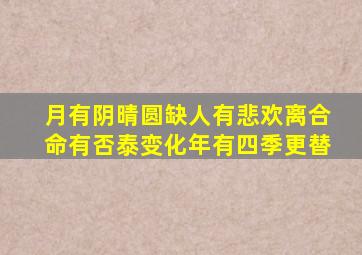 月有阴晴圆缺人有悲欢离合命有否泰变化年有四季更替