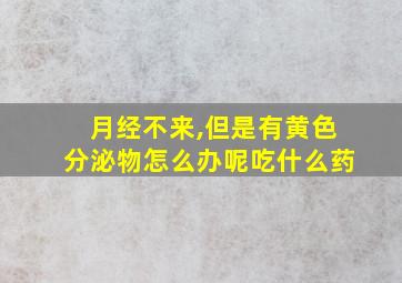 月经不来,但是有黄色分泌物怎么办呢吃什么药