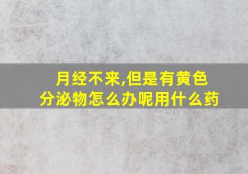 月经不来,但是有黄色分泌物怎么办呢用什么药