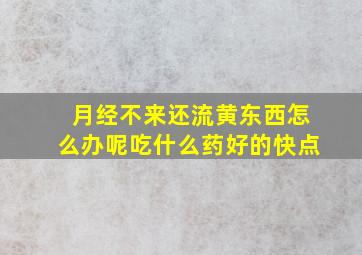 月经不来还流黄东西怎么办呢吃什么药好的快点