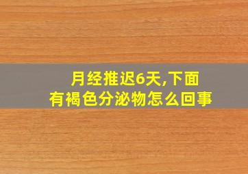 月经推迟6天,下面有褐色分泌物怎么回事