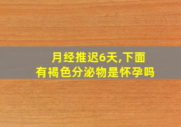 月经推迟6天,下面有褐色分泌物是怀孕吗