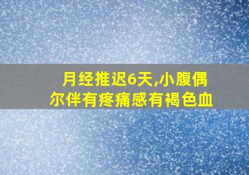 月经推迟6天,小腹偶尔伴有疼痛感有褐色血