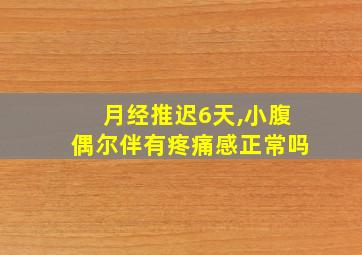 月经推迟6天,小腹偶尔伴有疼痛感正常吗