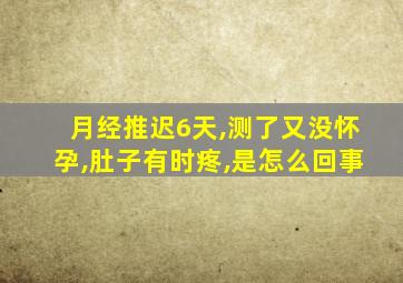 月经推迟6天,测了又没怀孕,肚子有时疼,是怎么回事