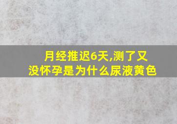 月经推迟6天,测了又没怀孕是为什么尿液黄色