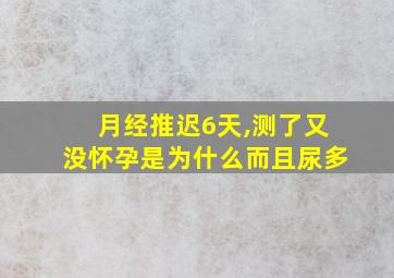 月经推迟6天,测了又没怀孕是为什么而且尿多