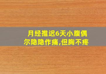 月经推迟6天小腹偶尔隐隐作痛,但胸不疼