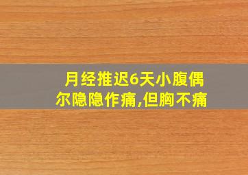 月经推迟6天小腹偶尔隐隐作痛,但胸不痛