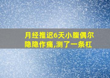 月经推迟6天小腹偶尔隐隐作痛,测了一条杠