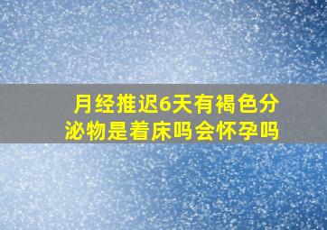 月经推迟6天有褐色分泌物是着床吗会怀孕吗