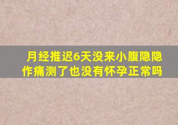 月经推迟6天没来小腹隐隐作痛测了也没有怀孕正常吗