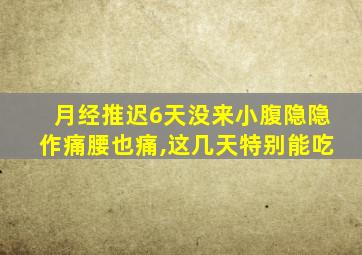 月经推迟6天没来小腹隐隐作痛腰也痛,这几天特别能吃